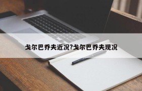 戈尔巴乔夫近况?戈尔巴乔夫现况