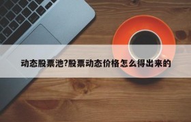 动态股票池?股票动态价格怎么得出来的