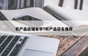 农产品店铺名字?农产品店名推荐