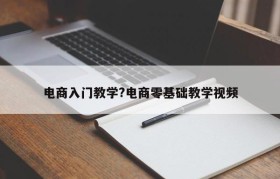 电商入门教学?电商零基础教学视频