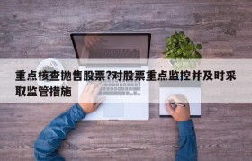 重点核查抛售股票?对股票重点监控并及时采取监管措施