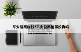 平安股票赚钱?平安股票值得投资吗